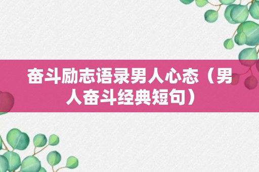 奋斗励志语录男人心态（男人奋斗经典短句）