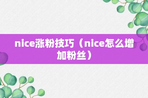 nice涨粉技巧（nice怎么增加粉丝）