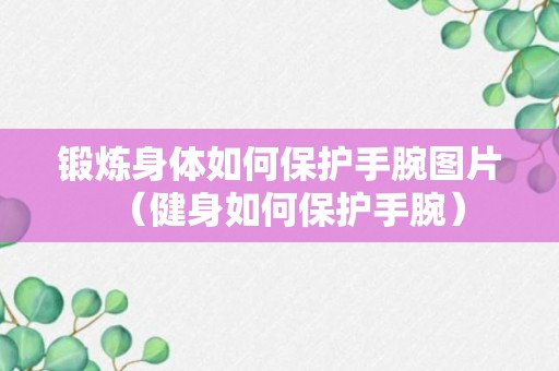 锻炼身体如何保护手腕图片（健身如何保护手腕）