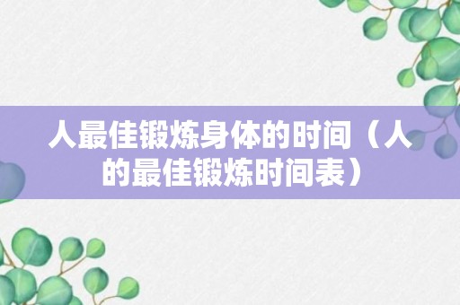 人最佳锻炼身体的时间（人的最佳锻炼时间表）