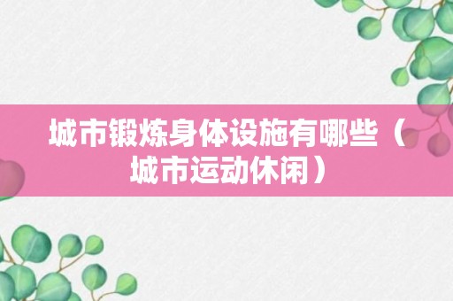 城市锻炼身体设施有哪些（城市运动休闲）