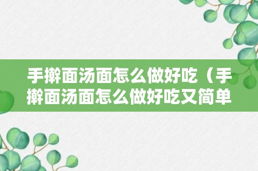 手擀面汤面怎么做好吃（手擀面汤面怎么做好吃又简单）