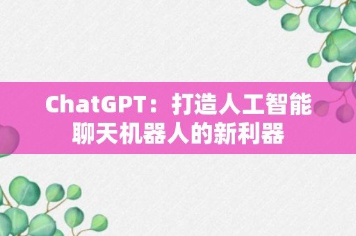 ChatGPT：打造人工智能聊天机器人的新利器