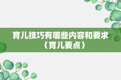 育儿技巧有哪些内容和要求（育儿要点）