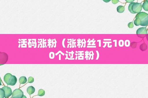 活码涨粉（涨粉丝1元1000个过活粉）