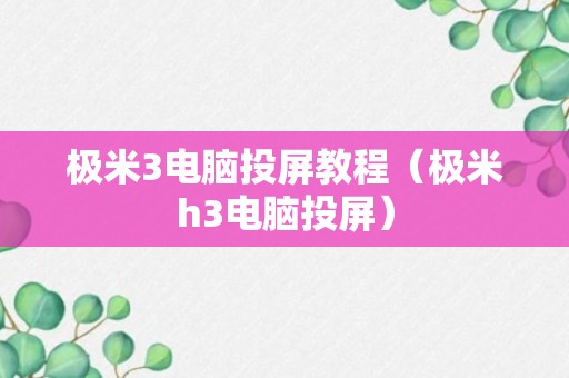 极米3电脑投屏教程（极米h3电脑投屏）