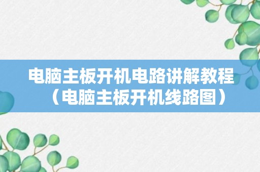 电脑主板开机电路讲解教程（电脑主板开机线路图）