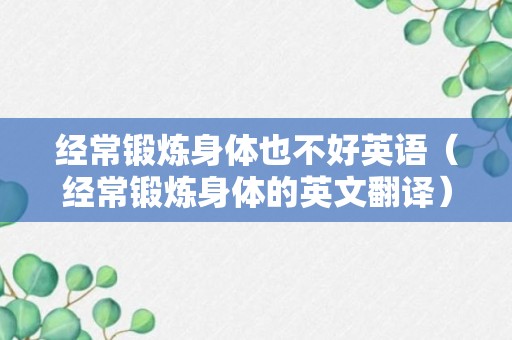 经常锻炼身体也不好英语（经常锻炼身体的英文翻译）