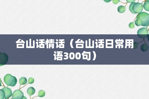 台山话情话（台山话日常用语300句）