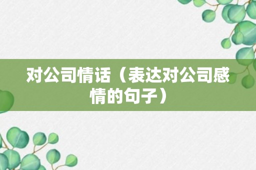 对公司情话（表达对公司感情的句子）