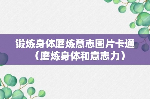 锻炼身体磨炼意志图片卡通（磨炼身体和意志力）