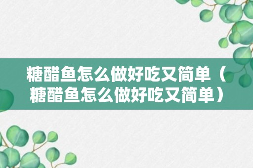 糖醋鱼怎么做好吃又简单（糖醋鱼怎么做好吃又简单）