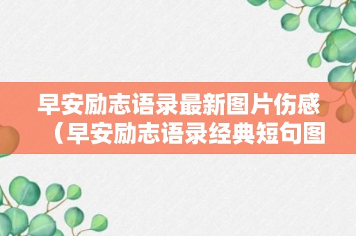 早安励志语录最新图片伤感（早安励志语录经典短句图片）