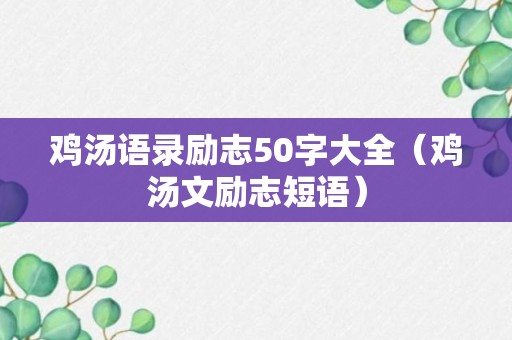 鸡汤语录励志50字大全（鸡汤文励志短语）