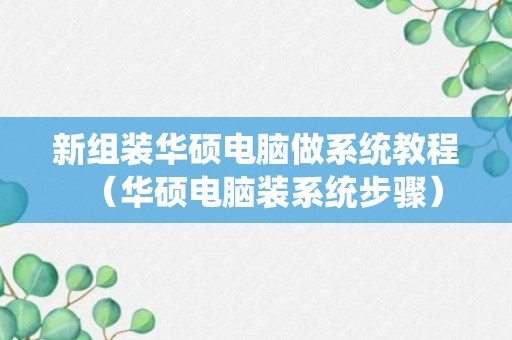 新组装华硕电脑做系统教程（华硕电脑装系统步骤）