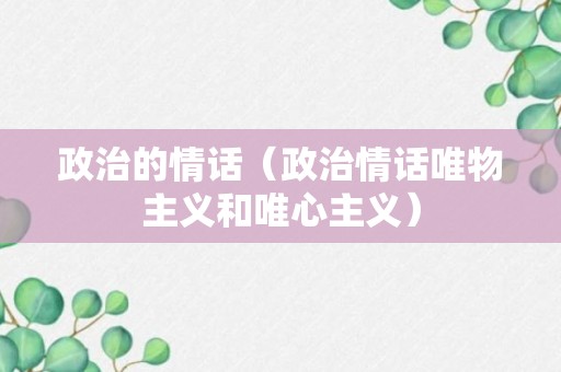 政治的情话（政治情话唯物主义和唯心主义）