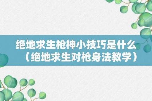 绝地求生枪神小技巧是什么（绝地求生对枪身法教学）