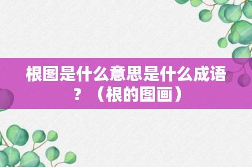 根图是什么意思是什么成语？（根的图画）