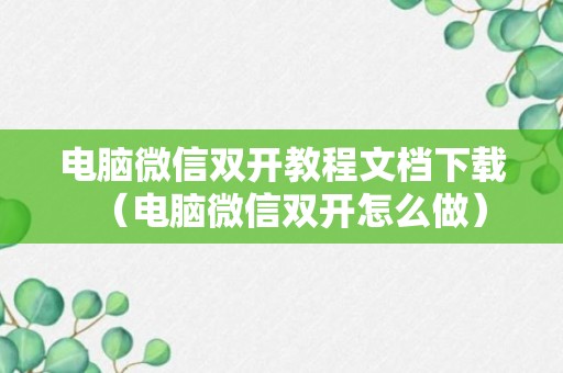 电脑微信双开教程文档下载（电脑微信双开怎么做）