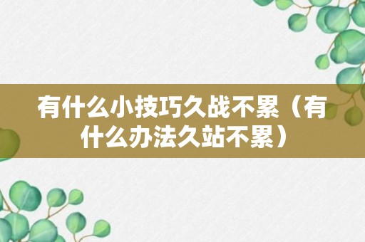 有什么小技巧久战不累（有什么办法久站不累）