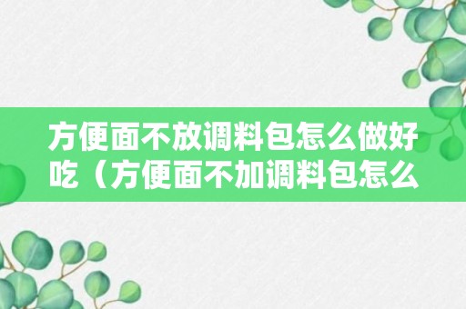 方便面不放调料包怎么做好吃（方便面不加调料包怎么做好吃）