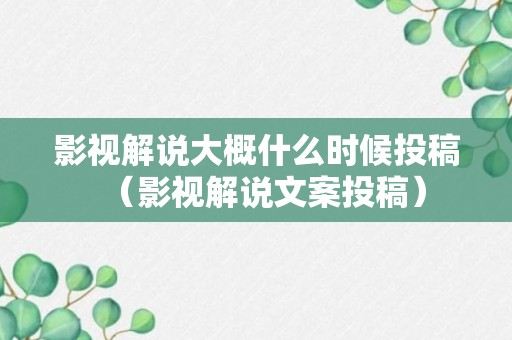 影视解说大概什么时候投稿（影视解说文案投稿）