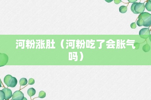 河粉涨肚（河粉吃了会胀气吗）