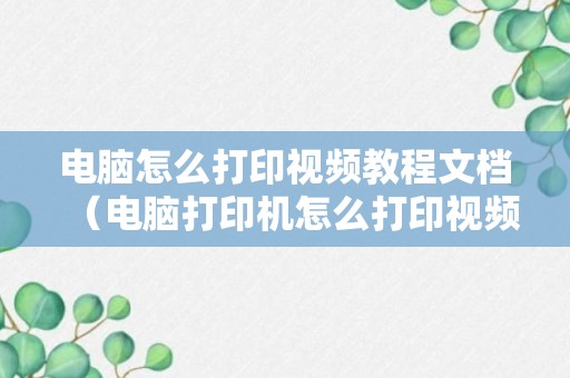 电脑怎么打印视频教程文档（电脑打印机怎么打印视频）