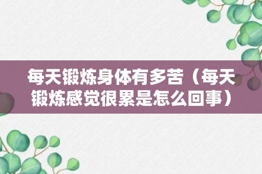 每天锻炼身体有多苦（每天锻炼感觉很累是怎么回事）