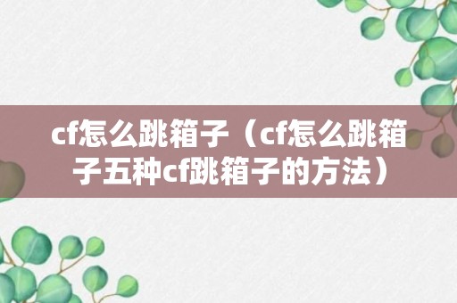 cf怎么跳箱子（cf怎么跳箱子五种cf跳箱子的方法）