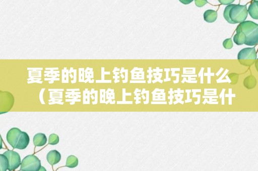 夏季的晚上钓鱼技巧是什么（夏季的晚上钓鱼技巧是什么呢）