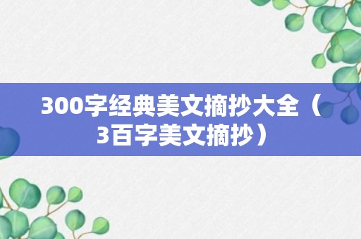 300字经典美文摘抄大全（3百字美文摘抄）