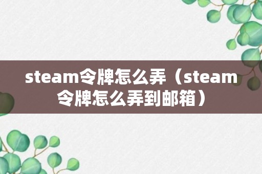 steam令牌怎么弄（steam令牌怎么弄到邮箱）