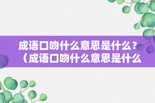 成语口吻什么意思是什么？（成语口吻什么意思是什么意思啊）