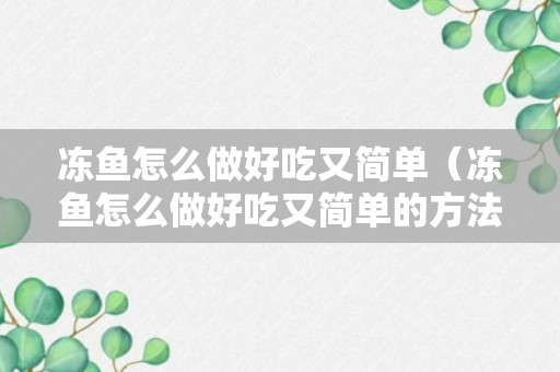 冻鱼怎么做好吃又简单（冻鱼怎么做好吃又简单的方法）