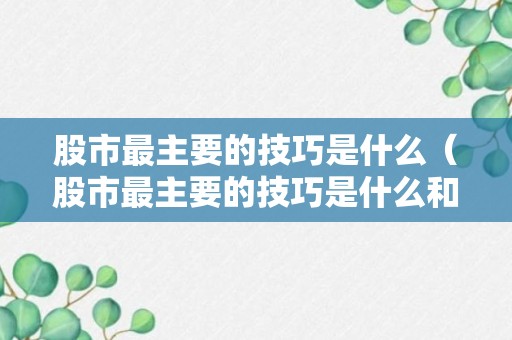 股市最主要的技巧是什么（股市最主要的技巧是什么和什么）