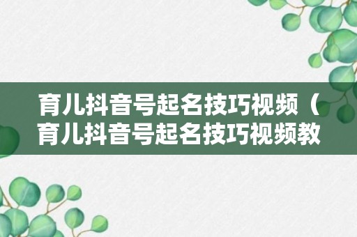 育儿抖音号起名技巧视频（育儿抖音号起名技巧视频教程）