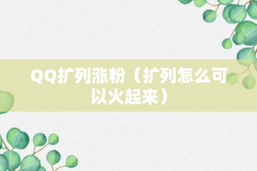 QQ扩列涨粉（扩列怎么可以火起来）