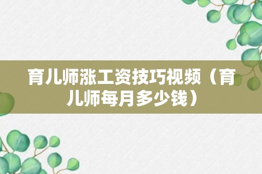 育儿师涨工资技巧视频（育儿师每月多少钱）