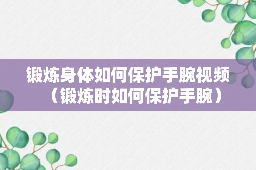 锻炼身体如何保护手腕视频（锻炼时如何保护手腕）