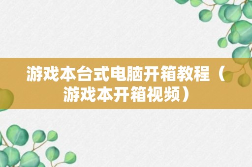 游戏本台式电脑开箱教程（游戏本开箱视频）