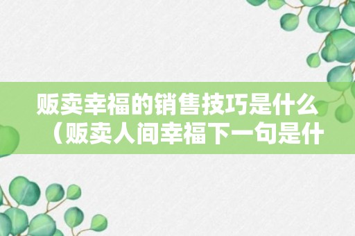 贩卖幸福的销售技巧是什么（贩卖人间幸福下一句是什么）