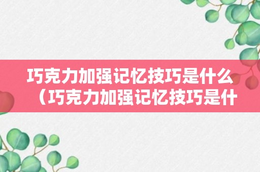 巧克力加强记忆技巧是什么（巧克力加强记忆技巧是什么）