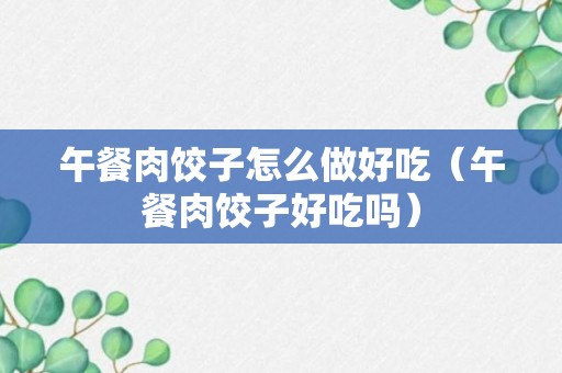 午餐肉饺子怎么做好吃（午餐肉饺子好吃吗）