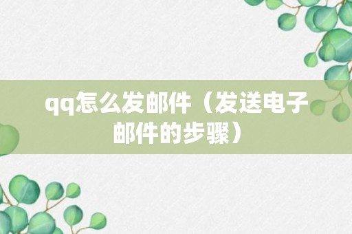 qq怎么发邮件（发送电子邮件的步骤）