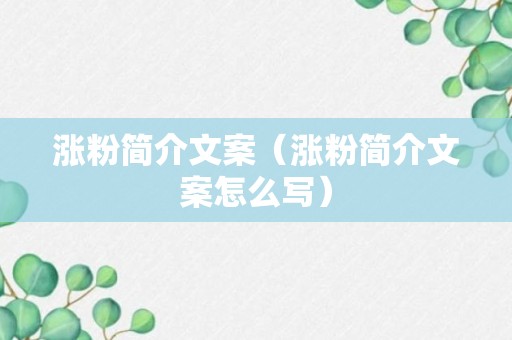 涨粉简介文案（涨粉简介文案怎么写）