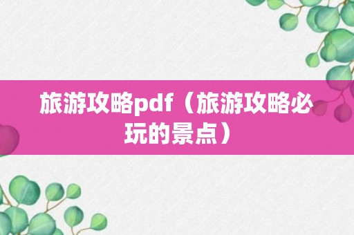 旅游攻略pdf（旅游攻略必玩的景点）