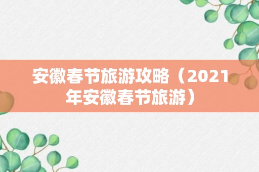 安徽春节旅游攻略（2021年安徽春节旅游）