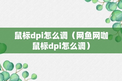 鼠标dpi怎么调（网鱼网咖鼠标dpi怎么调）