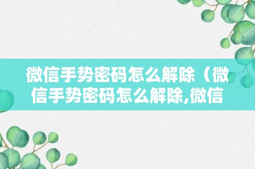 微信手势密码怎么解除（微信手势密码怎么解除,微信打不开了）